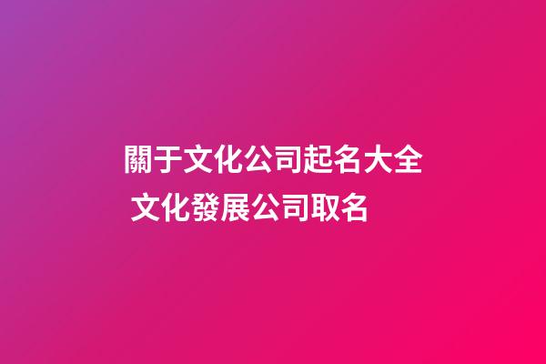 關于文化公司起名大全 文化發展公司取名-第1張-公司起名-玄機派